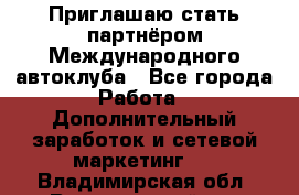 Приглашаю стать партнёром Международного автоклуба - Все города Работа » Дополнительный заработок и сетевой маркетинг   . Владимирская обл.,Вязниковский р-н